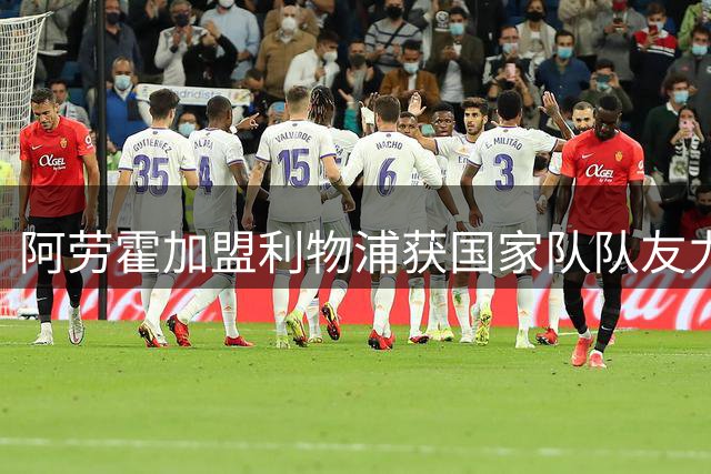 阿劳霍加盟利物浦获国家队队友力挺 努涅斯献上暖心祝福